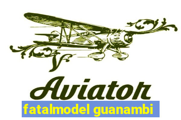 fatalmodel guanambi